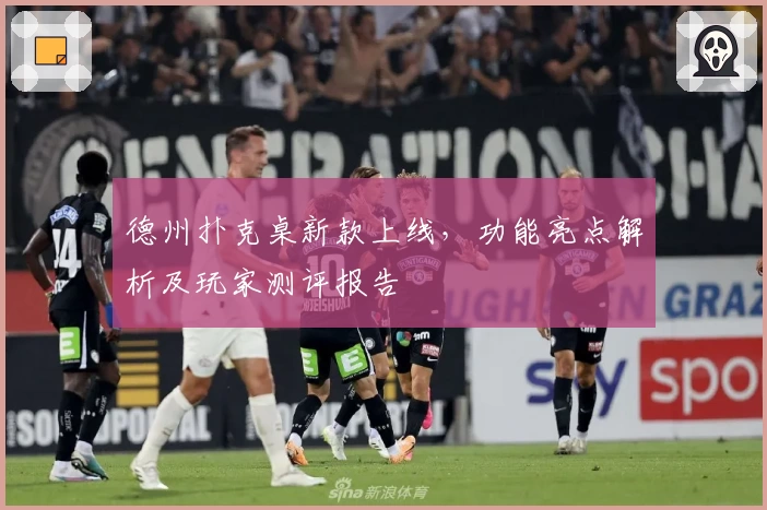 德州扑克桌新款上线，功能亮点解析及玩家测评报告