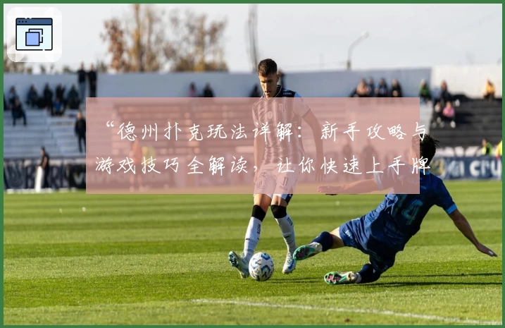 “德州扑克玩法详解：新手攻略与游戏技巧全解读，让你快速上手牌桌规则”