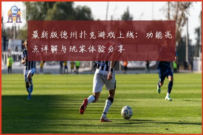 最新版德州扑克游戏上线：功能亮点详解与玩家体验分享