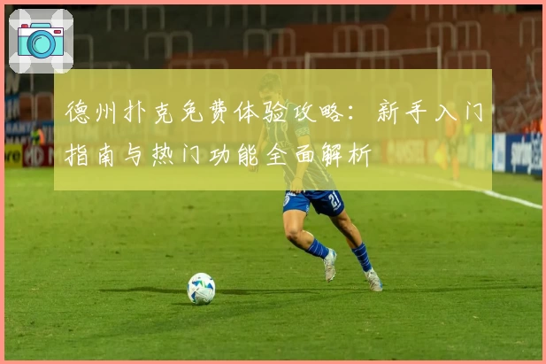 德州扑克免费体验攻略：新手入门指南与热门功能全面解析