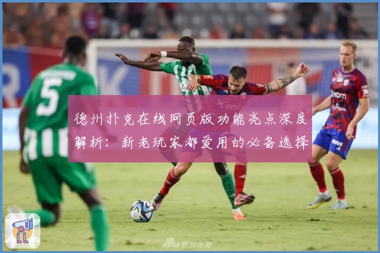 德州扑克在线网页版功能亮点深度解析：新老玩家都爱用的必备选择