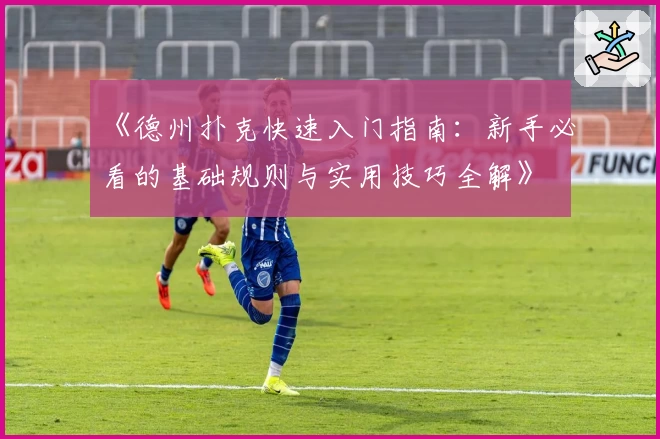 《德州扑克快速入门指南：新手必看的基础规则与实用技巧全解》