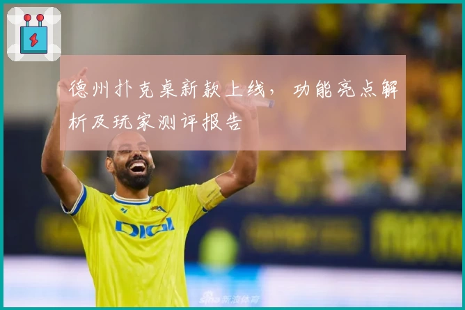 德州扑克桌新款上线，功能亮点解析及玩家测评报告