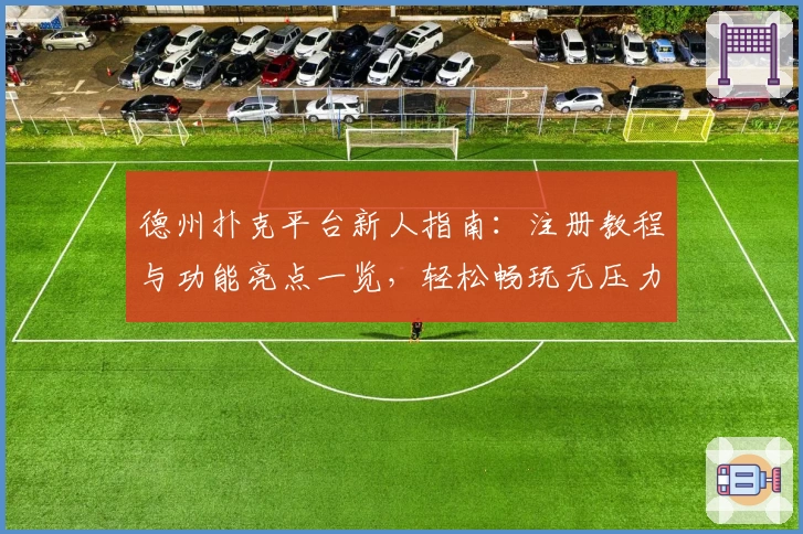 德州扑克平台新人指南：注册教程与功能亮点一览，轻松畅玩无压力