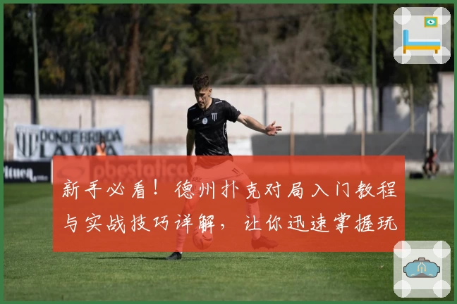 新手必看！德州扑克对局入门教程与实战技巧详解，让你迅速掌握玩法秘诀