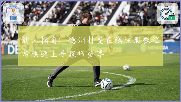 新人指南：德州扑克在线注册教程与快速上手技巧分享