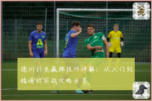 德州扑克赢牌技巧详解：从入门到精通的实战攻略分享