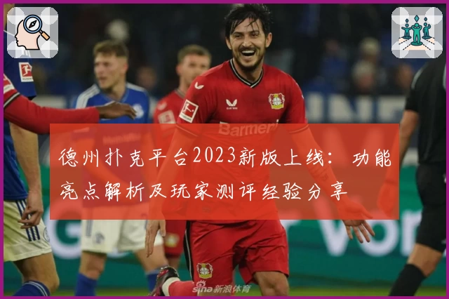 德州扑克平台2023新版上线：功能亮点解析及玩家测评经验分享