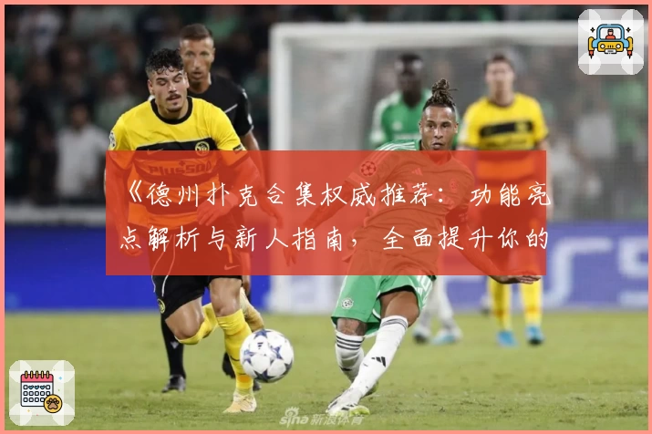 《德州扑克合集权威推荐：功能亮点解析与新人指南，全面提升你的牌局技巧》