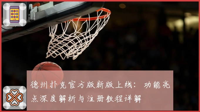 德州扑克官方版新版上线：功能亮点深度解析与注册教程详解