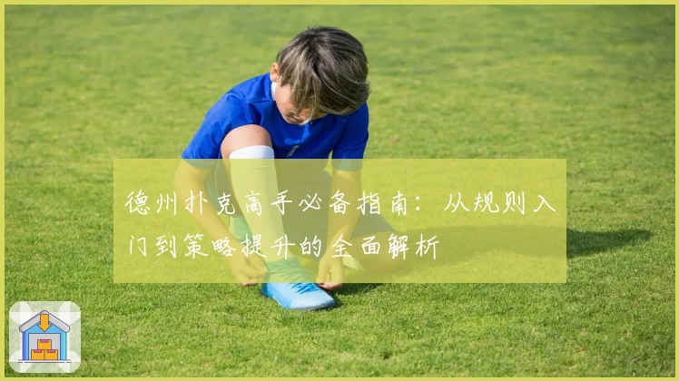 德州扑克高手必备指南：从规则入门到策略提升的全面解析