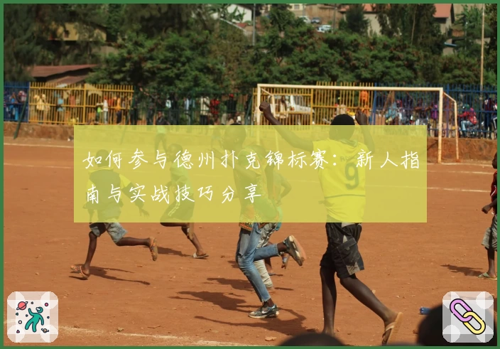 如何参与德州扑克锦标赛：新人指南与实战技巧分享