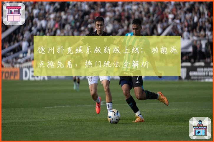 德州扑克娱乐版新版上线：功能亮点抢先看，热门玩法全解析