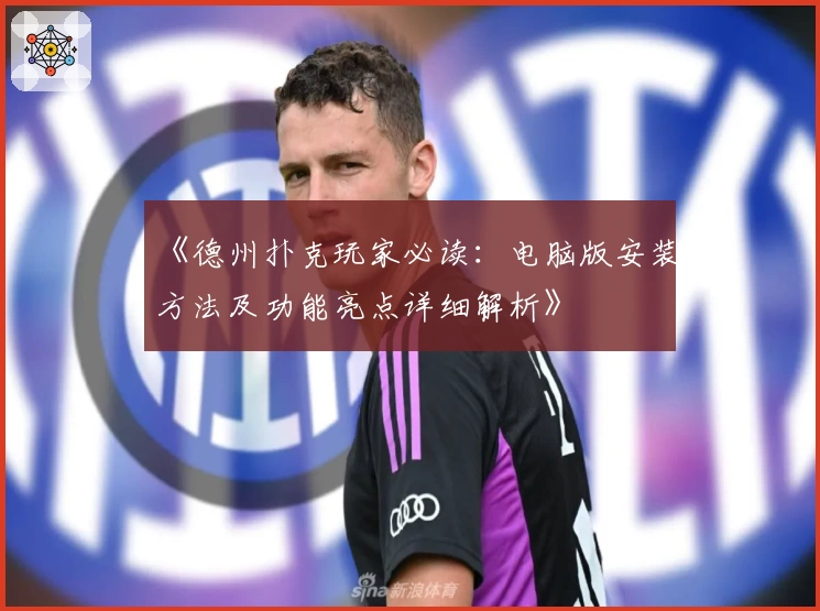 《德州扑克玩家必读：电脑版安装方法及功能亮点详细解析》