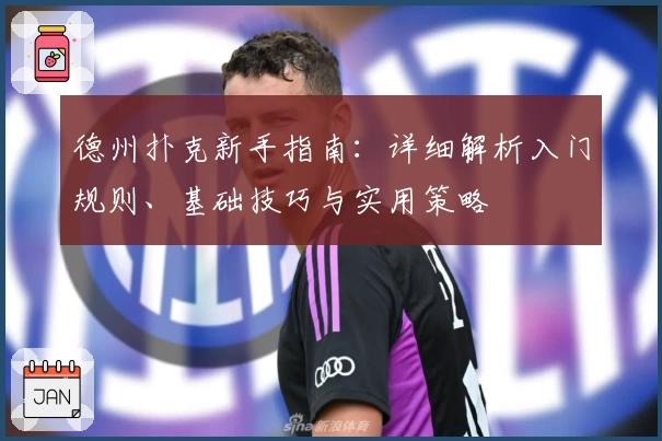 德州扑克新手指南：详细解析入门规则、基础技巧与实用策略