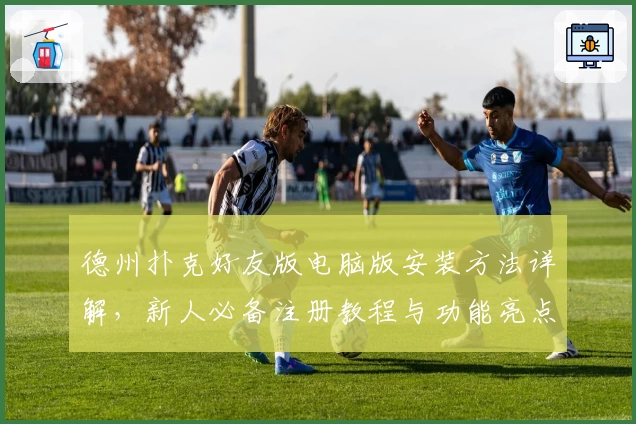 德州扑克好友版电脑版安装方法详解，新人必备注册教程与功能亮点汇总