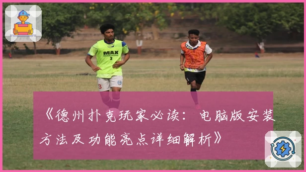 《德州扑克玩家必读：电脑版安装方法及功能亮点详细解析》