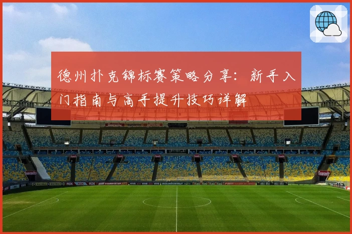 德州扑克锦标赛策略分享：新手入门指南与高手提升技巧详解