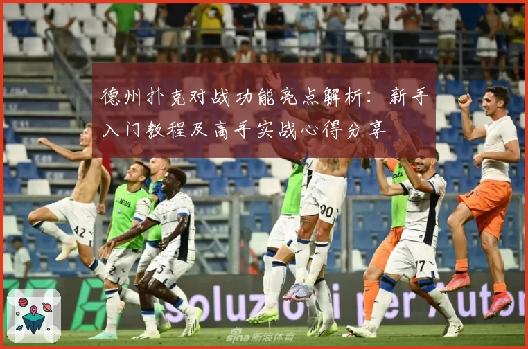 德州扑克对战功能亮点解析：新手入门教程及高手实战心得分享