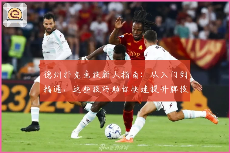 德州扑克竞技新人指南：从入门到精通，这些技巧助你快速提升牌技