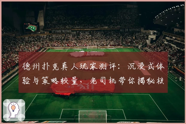 德州扑克真人玩家测评：沉浸式体验与策略较量，老司机带你揭秘核心玩法