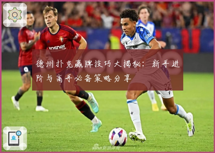 德州扑克赢牌技巧大揭秘：新手进阶与高手必备策略分享