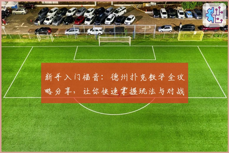 新手入门福音：德州扑克教学全攻略分享，让你快速掌握玩法与对战技巧