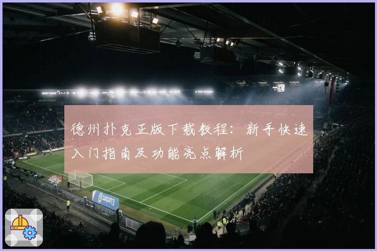 德州扑克正版下载教程：新手快速入门指南及功能亮点解析