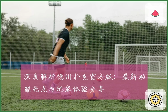 深度解析德州扑克官方版：最新功能亮点与玩家体验分享