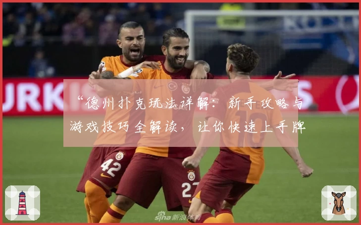 “德州扑克玩法详解：新手攻略与游戏技巧全解读，让你快速上手牌桌规则”