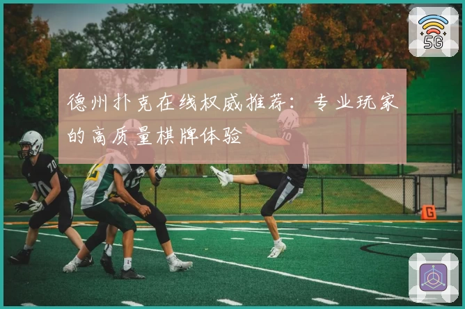 德州扑克在线权威推荐：专业玩家的高质量棋牌体验