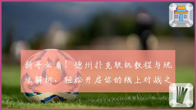 新手必看！德州扑克联机教程与玩法解析，轻松开启你的线上对战之旅