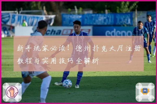 新手玩家必读！德州扑克大厅注册教程与实用技巧全解析