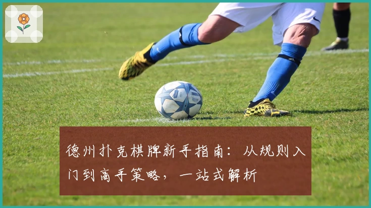 德州扑克棋牌新手指南：从规则入门到高手策略，一站式解析