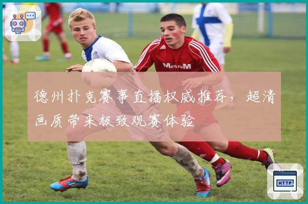 德州扑克赛事直播权威推荐，超清画质带来极致观赛体验