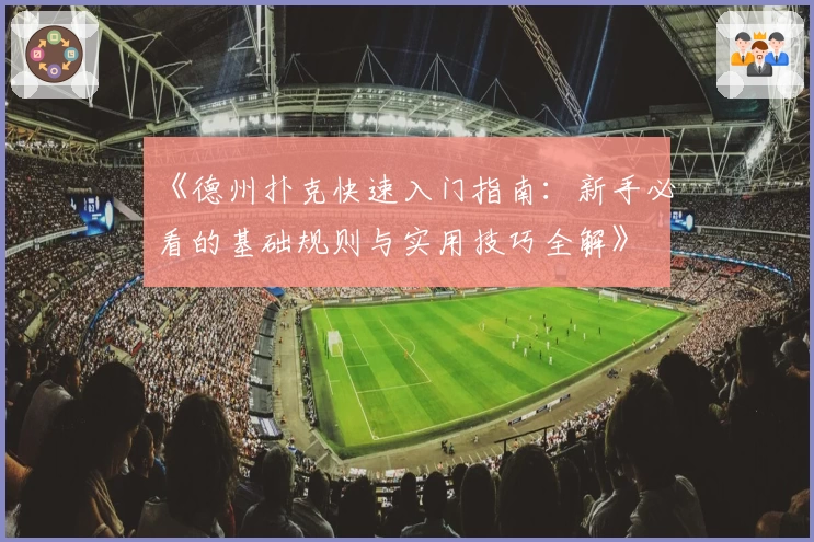 《德州扑克快速入门指南：新手必看的基础规则与实用技巧全解》