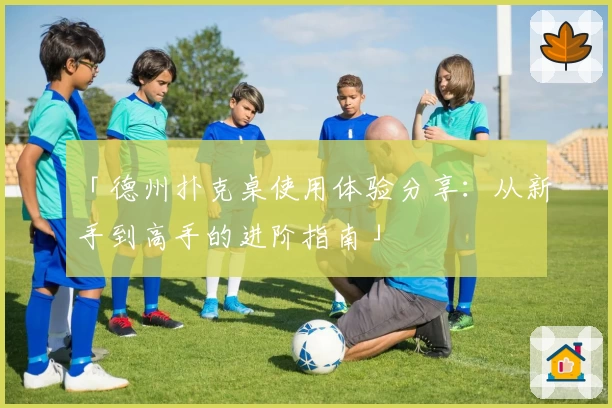 「德州扑克桌使用体验分享：从新手到高手的进阶指南」
