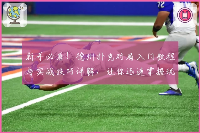 新手必看！德州扑克对局入门教程与实战技巧详解，让你迅速掌握玩法秘诀