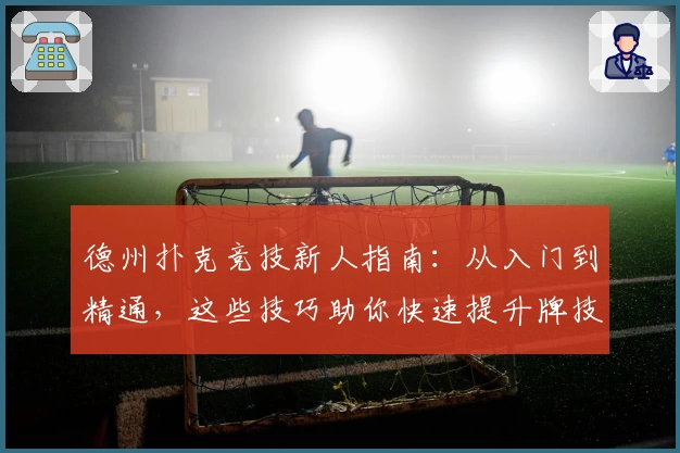 德州扑克竞技新人指南：从入门到精通，这些技巧助你快速提升牌技