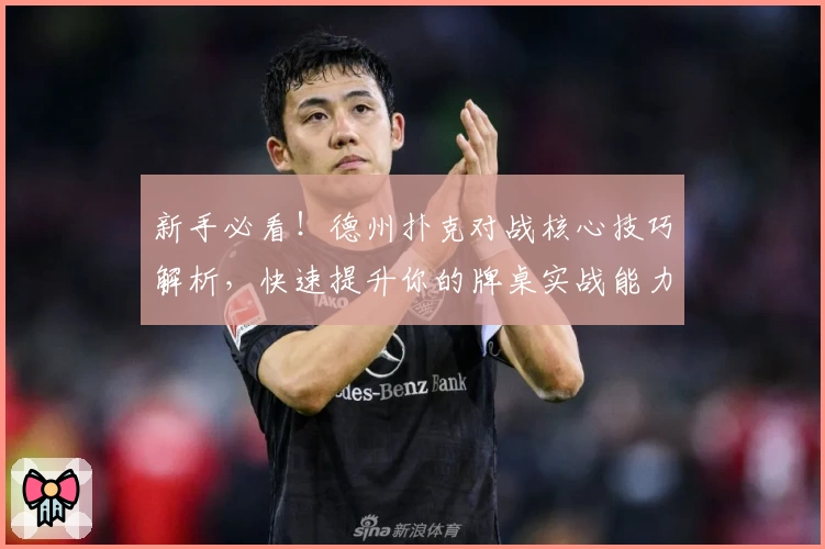 新手必看！德州扑克对战核心技巧解析，快速提升你的牌桌实战能力