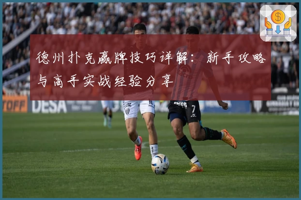 德州扑克赢牌技巧详解：新手攻略与高手实战经验分享