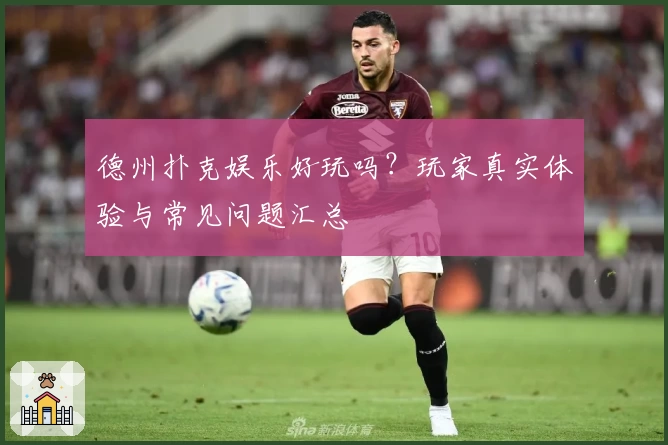 德州扑克娱乐好玩吗？玩家真实体验与常见问题汇总