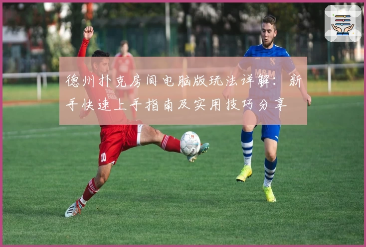 德州扑克房间电脑版玩法详解：新手快速上手指南及实用技巧分享