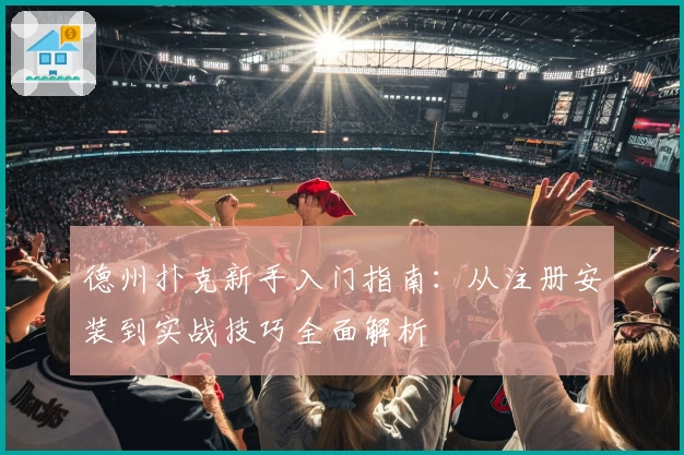 德州扑克新手入门指南：从注册安装到实战技巧全面解析