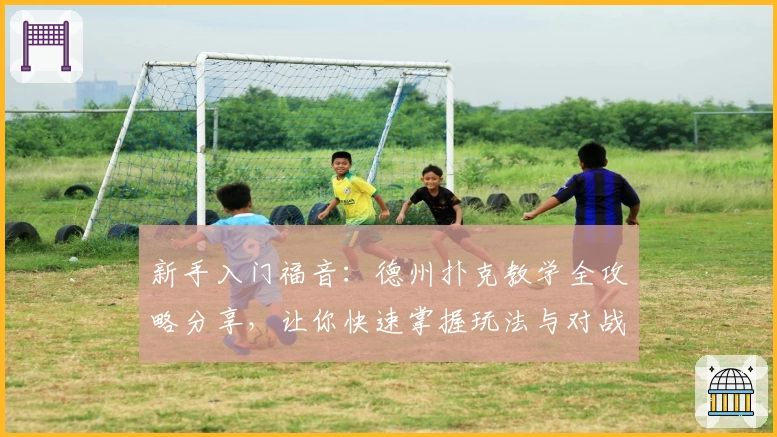 新手入门福音：德州扑克教学全攻略分享，让你快速掌握玩法与对战技巧