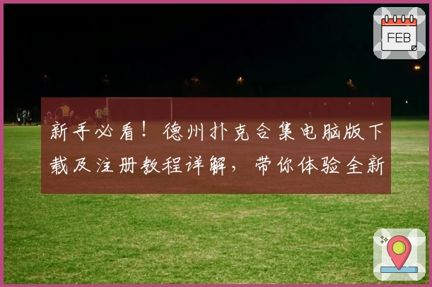 新手必看！德州扑克合集电脑版下载及注册教程详解，带你体验全新玩法魅力