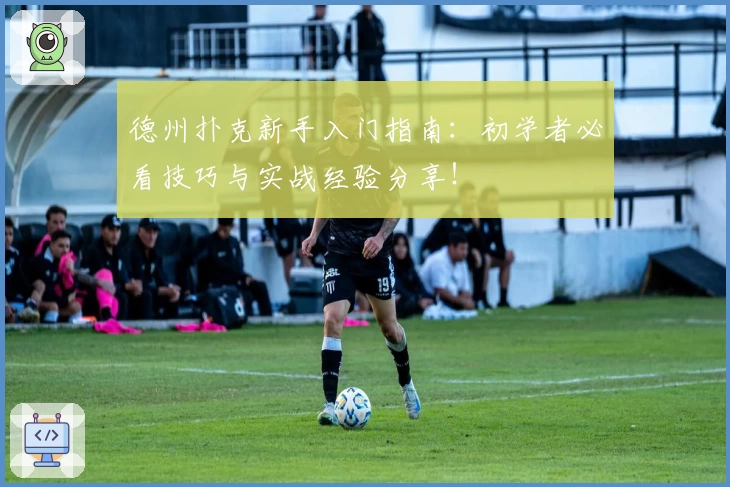 德州扑克新手入门指南：初学者必看技巧与实战经验分享！