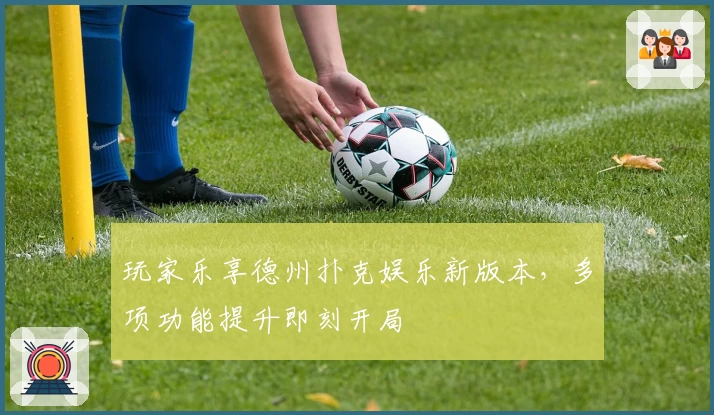 玩家乐享德州扑克娱乐新版本，多项功能提升即刻开局