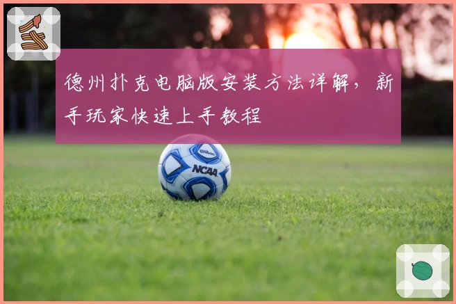 德州扑克电脑版安装方法详解，新手玩家快速上手教程