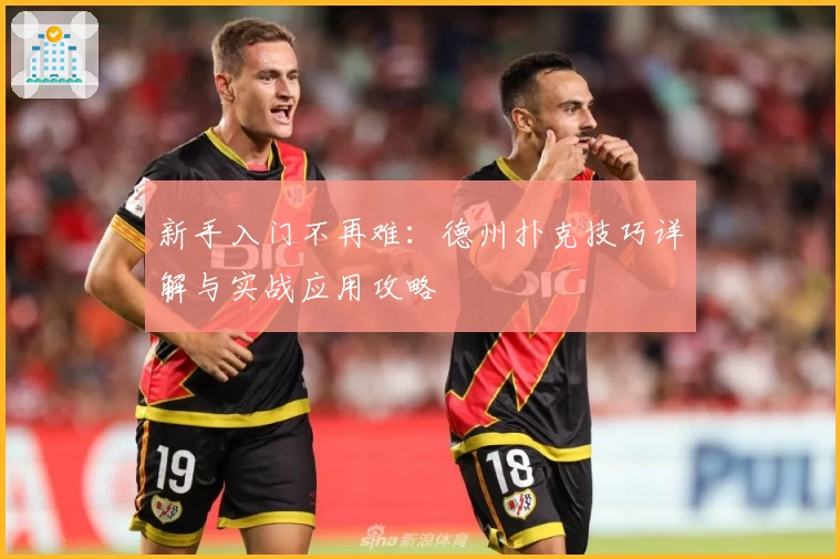 新手入门不再难：德州扑克技巧详解与实战应用攻略